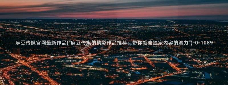 官网麻豆传媒视频：麻豆传媒官网最新作品(\