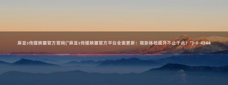 麻豆床传媒官网在线：麻豆s传媒映画官方官网(\