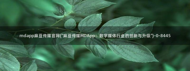 麻豆91传媒官网：mdapp麻豆传媒官网(\