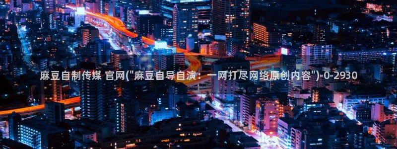 麻豆传媒官网观看：麻豆自制传媒 官网(\