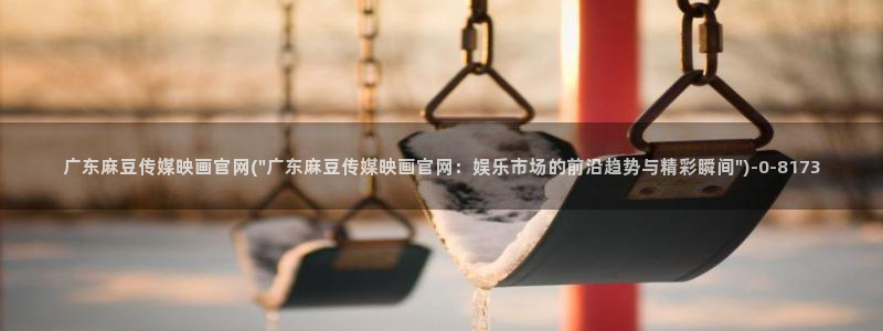 麻豆传媒官网频道：广东麻豆传媒映画官网(\