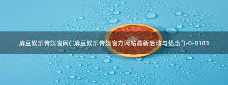 麻豆传媒直播官网黄：麻豆娱乐传媒官网(\